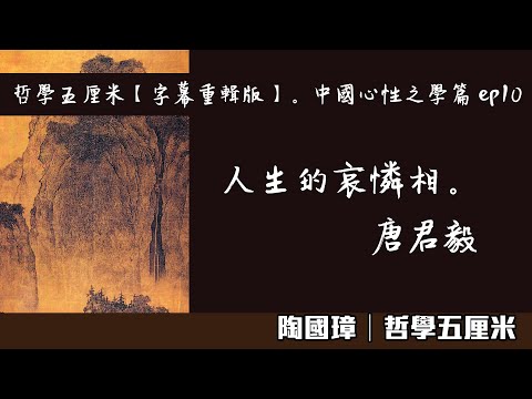 (中字)043 人生的哀憐相。唐君毅〈陶國璋：哲學五厘米【字幕重輯版】。中國心性之學篇 ep10〉2022-06-03
