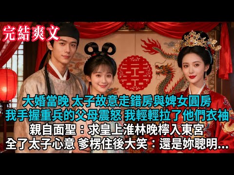 【完結爽文】大婚當晚，太子竟故意走錯房與婢女圓房。我手握重兵的父母震怒，我輕輕拉了他們衣袖 親自面聖：求皇上淮林晚檸入東宮，全了太子的心意，爹楞住後大笑：還是妳聰明...#小説 #古風 #古言