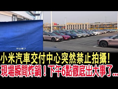 小米汽車交付中心突然禁止拍攝！現場瞬間炸鍋！下午6點徹底出大事了...