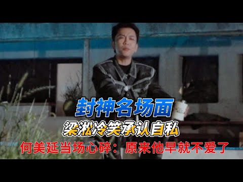 封神名场面！梁淞冷笑承认自私，何美延当场心碎：原来他早就不爱了！#何美延 #梁淞
