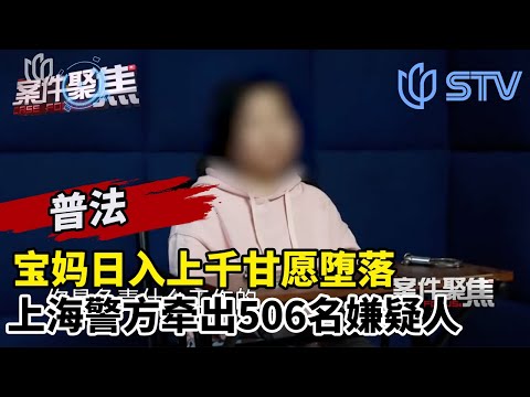 宝妈日入上千甘愿堕落，上海警方牵出506名嫌疑人#案件聚焦  FULL