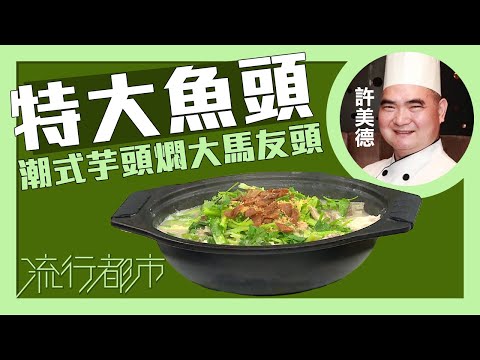 流行都市｜特大魚頭 潮式芋頭燜大馬友頭｜許美德