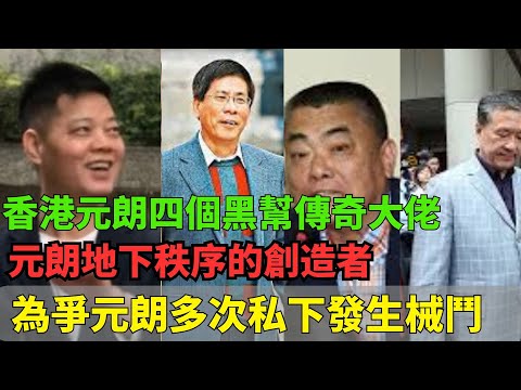香港元朗四個黑幫傳奇大佬，每一位幾乎都是呼風喚雨的人物，元朗地下秩序的締造者！｜江湖传说｜香港黑帮故事｜14K｜元朗