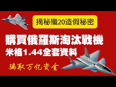 【揭秘殲20造假秘密】購買俄羅斯淘汰戰機米格1.44全套資料，骗取万亿资金。2026.03.22NO3379