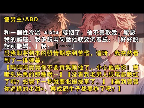 【完結雙男主】和一個性冷淡alpha聯姻了，他不喜歡我，厭噁我的觸碰。我多説兩句話他就要沉着臉：「好好説話別撒嬌。」我：「……」爲我即將到來的髮情期感到苦惱。這時，我突然看到了一排彈幕……