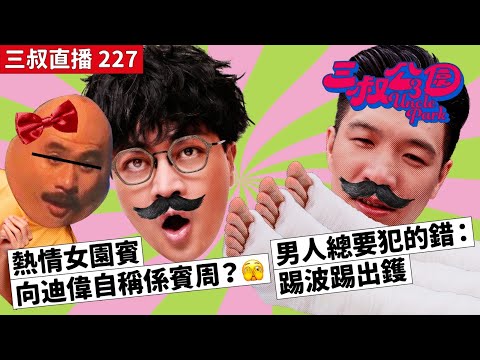 三叔直播 227｜熱情女園賓向迪偉自稱係賓周？｜男人總要犯的錯：踢波踢出鑊｜16/10/2023