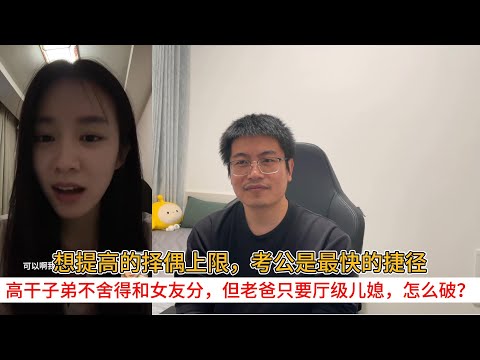想提高的择偶上限，考公是最快的捷径；高干子弟不舍得和女友分，但老爸只要厅级儿媳，怎么破？