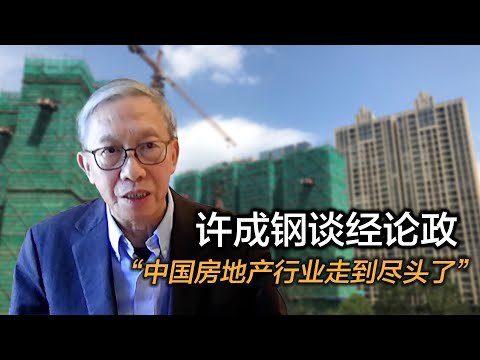 许成钢谈经论政:“中国房地产行业走到尽头了”