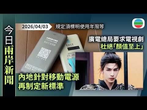 今日兩岸新聞重點：內地針對移動電源再制定新標準　規定須標明使用年限等｜廣電總局要求電視劇杜絕「顏值至上」　避免「流量依賴」｜無綫新聞｜TVB News｜2026/04/03