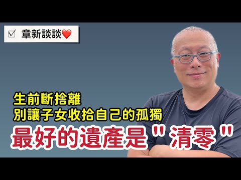 清空房子留下愛，人走了，別留下太多東西_從劉伯伯的空房子談起_章新深夜談談心_活在當下，比留下重要