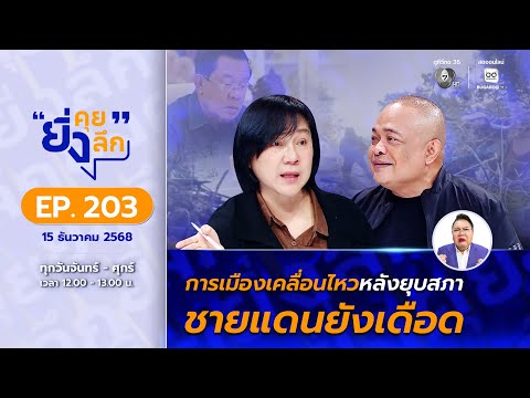 ยิ่งคุย ยิ่งลึก EP.203 การเมืองเคลื่อนไหวหลังยุบสภา ! ชายแดนไทย-กัมพูชา ยังเดือด !