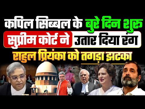 कपिल सिब्बल के बुरे दिन शुरू, सुप्रीम कोर्ट ने उतार दिया रंग, राहुल प्रियंका को तगड़ा झटका