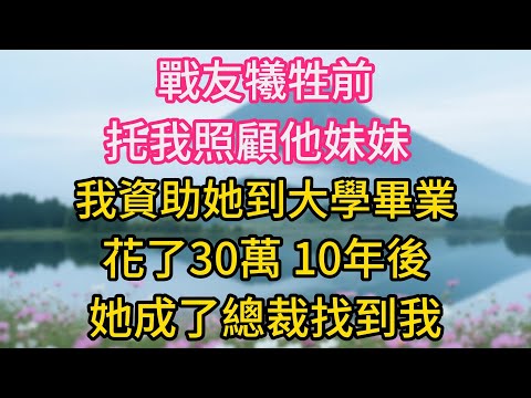 戰友犧牲前托我照顧他妹妹，我資助她到大學畢業花了30萬，10年後她成了總裁，拿著一份股權轉讓書找到我：哥，現在公司是你的了