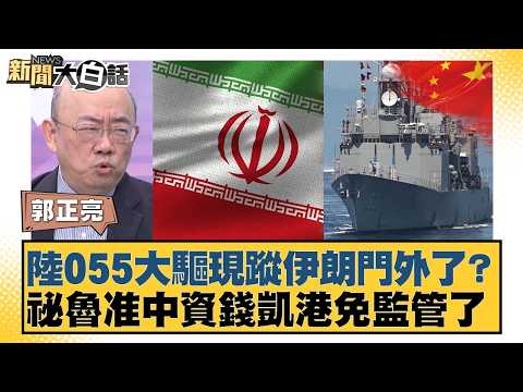 陸055大驅現蹤伊朗門外了？祕魯准中資錢凱港免監管了【#新聞大白話】20260212-11｜#郭正亮 #李勝峰 #聶建中