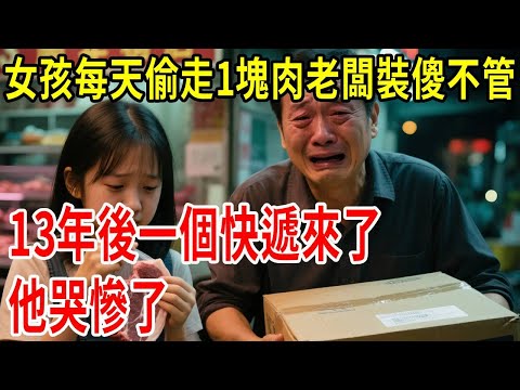 女孩每天偷走一塊肉老闆裝傻不管，13年後一個快遞來了，他哭慘了#原創#情感