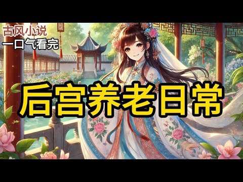 【完结】父亲想让我替姐姐进宫。我听到后第一个想法是，还有这好事？大概我表现得太欢喜了，以至于父亲明显噎了一下，估计一肚子的话都说不出来了。《后宫养老日常》#有声小说 #小说 #完结小说 MM599