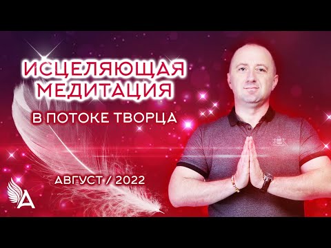 ИСЦЕЛЯЮЩАЯ МЕДИТАЦИЯ в потоке ТВОРЦА (Август 2022) − Михаил Агеев