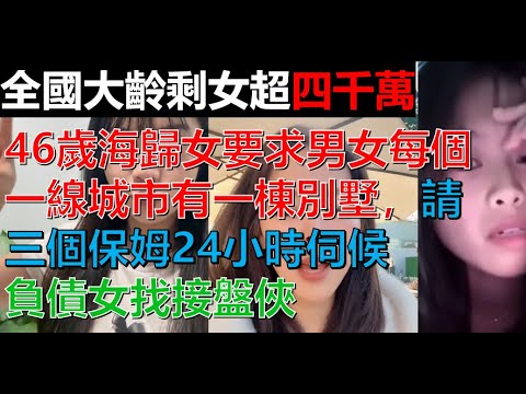 全國大齡剩女超4千萬，負債女公開叫賣，46歲海歸女要求男方每一個一線城市一棟別墅+請3個保姆24小時伺候+188萬彩禮，24歲處女要求男方1億資產