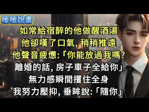 如常給宿醉的他做醒酒湯，他卻嘆了口氣，稍稍推遠。他聲音疲憊：「你能放過我嗎？離婚的話，房子車子全給你。」無力感瞬間攫住全身，我努力壓抑，垂眸說：「隨你」