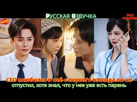 CEO влюбился в неё с первого взгляда он не отпустил, хотя знал, что у нее уже есть парень#китайские