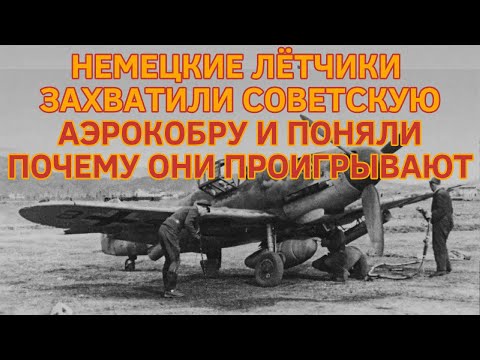 НЕМЕЦКИЕ ЛЁТЧИКИ ЗАХВАТИЛИ СОВЕТСКУЮ АЭРОКОБРУ И ПОНЯЛИ ПОЧЕМУ ОНИ ПРОИГРЫВАЮТ