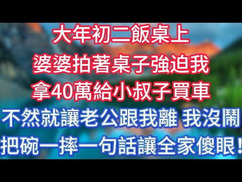 大年初二飯桌上，婆婆拍著桌子強迫我，拿40萬給小叔子買車，不然就讓老公跟我離，我沒鬧，把碗一摔一句話讓全家傻眼！ #傾聽故事會 #情感故事 #老人频道 #老年健康 #為人處世 #老年生活 #深夜淺讀