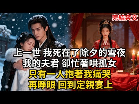 上一世 我死在了除夕的雪夜 我的夫君 卻忙著哄孤女 只有一人抱著我痛哭 再睜眼 回到定親宴上#古言 #小説 #古風 #愛情 #情感故事 #爽文 #完結