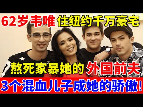 62岁韦唯住纽约千万豪宅,熬死家暴她的外国前夫,3个混血儿子如今成她的骄傲!【对话当事人】#韦唯