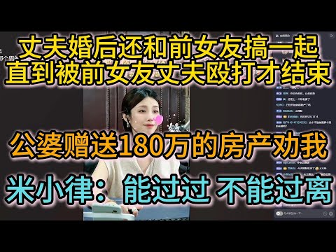 丈夫婚后还和前女友搞一起直到被前女友丈夫殴打才结束 ；公婆赠送180万的房产劝我别离婚