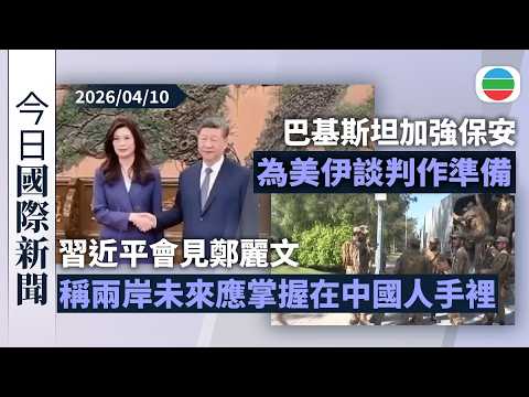 今日國際新聞重點：習近平會見鄭麗文　稱兩岸關係未來應掌握在中國人自己手裡｜巴基斯坦加強保安為美伊談判作準備　特朗普對達成和平協議樂觀｜無綫新聞｜TVB News｜2026/04/10