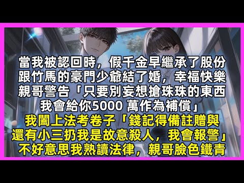 當我被認回時，假千金早繼承股份嫁入豪門，親哥警告「別妄想搶珠珠的東西，我會給你 5000萬作為補償」我闔上法考卷子「小三扔我是故意殺人，我會報警」不好意思我熟讀法律，親哥臉色鐵青