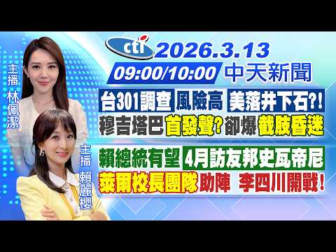 【3/13即時新聞】台301調查美落井下石?穆吉塔巴首發聲爆非本人?|賴總統船4月訪史瓦帝尼萊爾校長團隊助陣李四川!|林佩潔/賴麗櫻 報新聞 20260313 @中天新聞CtiNews
