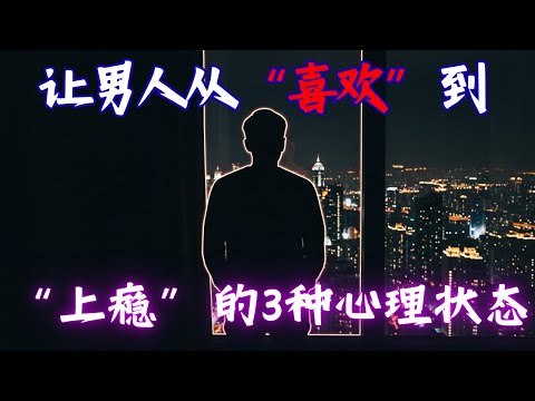 让男人从“喜欢”到“上瘾”的3种心理状态：极致温柔与绝对理智的完美融合 心理学惊人事实 |心理学惊人事实