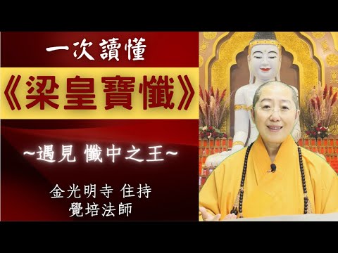梁皇寶懺一次讀懂- 覺培法師開示，梁皇寶懺從皈依受戒，種下正因，明因識果，進而懺悔前愆改往修來，解冤釋結，並代法界眾生禮佛發願，自慶殊勝因緣，以報恩回向，發菩提心，同願共成佛道。(2020錄影)