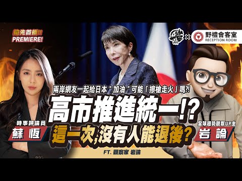 高市推進統一!?這一次沒有人能退後?FT.【蘇恆 × 岩論】| 野禮會客室@yantalk9906