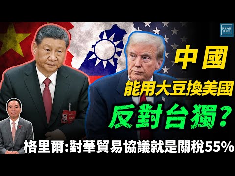 中國能用大豆換美國反對台獨？格里爾：對華貿易協議就是關稅55%｜天高海闊 20251002｜Donald Trump｜國際時事｜特朗普｜美中關係｜抖音｜TikTok｜台海危機