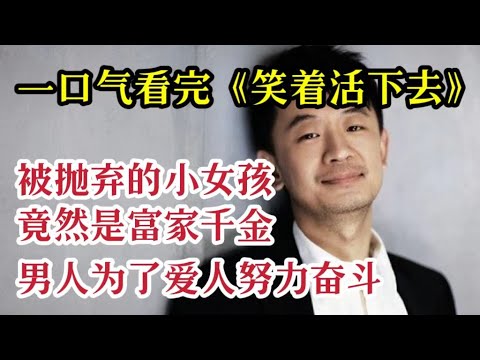 一口气看完《笑着活下去》被抛弃的小女孩竟然是富家千金，男人为了爱人努力奋斗一生！