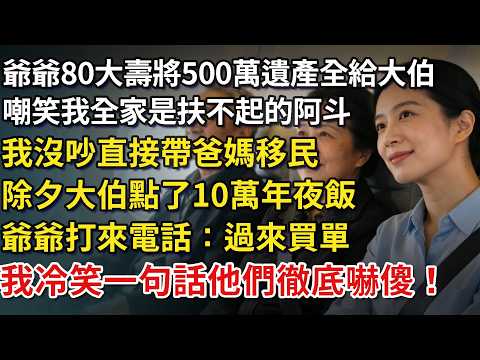 爺爺80大壽將500萬遺產全給大伯一家，嘲笑我全家是扶不起的阿斗，我沒吵直接帶爸媽移民，除夕大伯在我飯店點了10萬年夜飯，爺爺打來電話：過來買單，我一句話他們徹底嚇傻！​#為人處世#情感