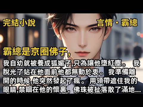 【完結小說】霸總是京圈佛子。我脫光了站在他面前他都無動於衷。我準備離開的時候,他突然發起了瘋。用領帶遮住我的眼睛,禁錮在他的懷裏，佛珠被扯落散了滿地...#一口氣看完 #小說 #完結 #甜文 #霸總