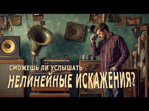 Сможешь ли услышать нелинейные искажения? Ламповые и транзисторные искажения
