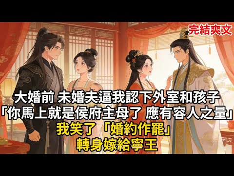大婚前 未婚夫逼我認下外室和孩子「你馬上就是侯府主母了 應有容人之量」我笑了「婚約作罷」轉身嫁給寧王#古言 #小説 #古風 #愛情 #情感故事 #爽文 #完結