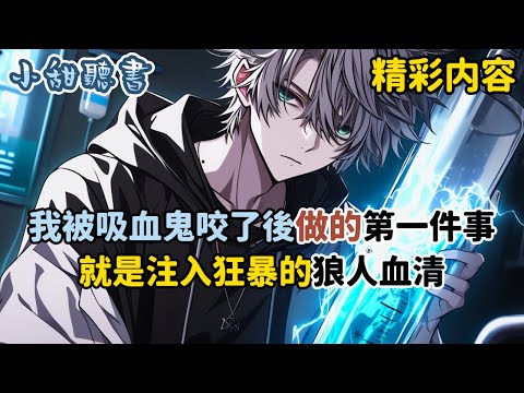 《我被吸血鬼咬了後做的第一件事，就是注入狂暴的狼人血清》只因原本我只是一名普通的高中生，不知為何被吸血鬼選中當成了血包，我為了能活下去，去黑市購買一支超凡生物血清…#熱血 #超凡 #小甜聽書 #動漫