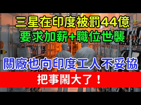三星在印度被罰44億，寧願關廠也向印度工人不妥協！印度把事鬧大了！【萬象國際派】#經濟#熱點#國際關系#三星#印度