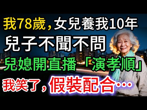 我78歲，女兒養我10年，兒媳開直播「演孝順」，我假裝配合…