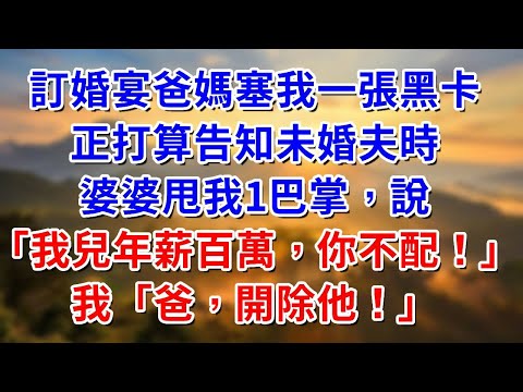 訂婚宴爸媽塞我一張黑卡，正打算告知未婚夫時，婆婆甩我1巴掌，說「我兒年薪百萬，你不配！」我「爸，開除他！」#阿木講故事#為人處世#生活經驗#情感故事#養老#睡前故事