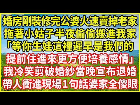 婚房剛裝修完公婆火速賣掉老家，拖著小姑子半夜偷偷搬進我家，「等你生娃這裡遲早是我們的，提前住進來更方便培養感情！」我冷笑剪破婚紗當晚宣布退婚，帶人衝進現場1句話婆家全傻眼！#情感故事 #深夜淺談