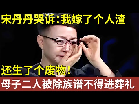 宋丹丹哭诉：我嫁了个人渣，还生了个废物！母子二人被除族谱，连参加葬礼的资格都没有【明星人物大揭秘】#明星记忆