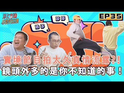 EP35 - 實境節目拍太久真情流露！鏡頭外多的是你不知道的事！！feat.浩子 莎莎