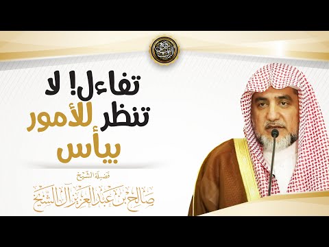 تفاءل! لا تنظر للأمور بيأس | الشيخ صالح آل الشيخ