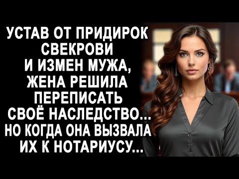 Устав от свекрови и мужа, жена решила переписать наследство  Но когда она вызвала их к нотариусу